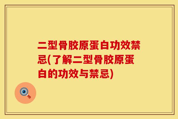 二型骨胶原蛋白功效禁忌(了解二型骨胶原蛋白的功效与禁忌)