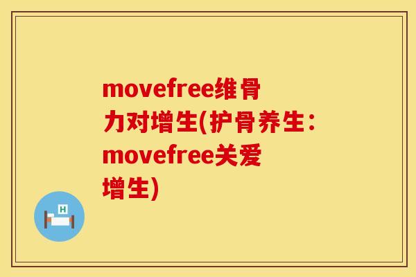 movefree维骨力对增生(护骨养生：movefree关爱增生)