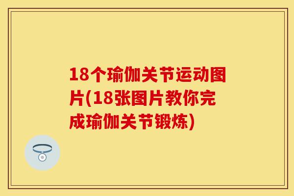 18个瑜伽关节运动图片(18张图片教你完成瑜伽关节锻炼)