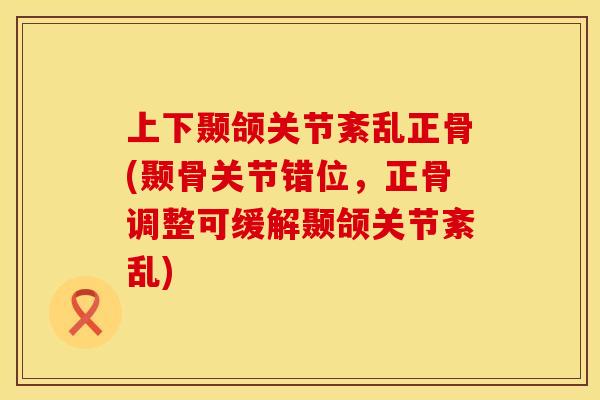 上下颞颌关节紊乱正骨(颞骨关节错位，正骨调整可缓解颞颌关节紊乱)