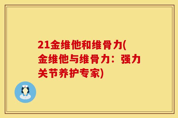 21金维他和维骨力(金维他与维骨力：强力关节养护专家)