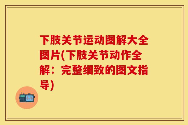 下肢关节运动图解大全图片(下肢关节动作全解：完整细致的图文指导)