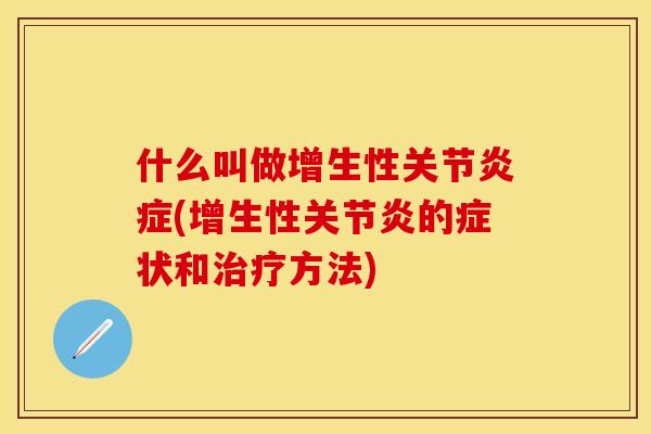 什么叫做增生性关节炎症(增生性关节炎的症状和治疗方法)