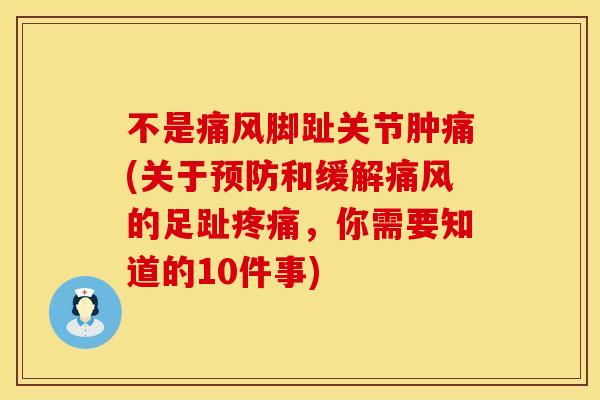 不是痛风脚趾关节肿痛(关于预防和缓解痛风的足趾疼痛，你需要知道的10件事)