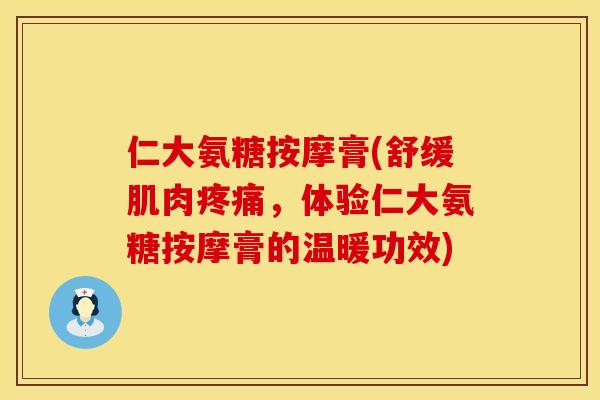 仁大氨糖按摩膏(舒缓肌肉疼痛，体验仁大氨糖按摩膏的温暖功效)