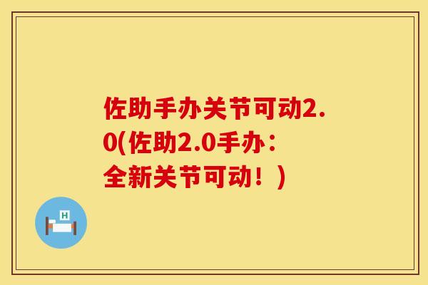佐助手办关节可动2.0(佐助2.0手办：全新关节可动！)