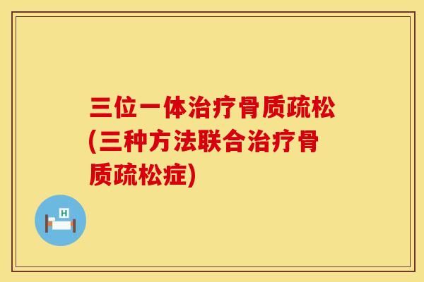 三位一体治疗骨质疏松(三种方法联合治疗骨质疏松症)