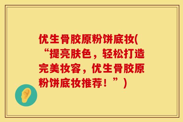 优生骨胶原粉饼底妆(“提亮肤色，轻松打造完美妆容，优生骨胶原粉饼底妆推荐！”)