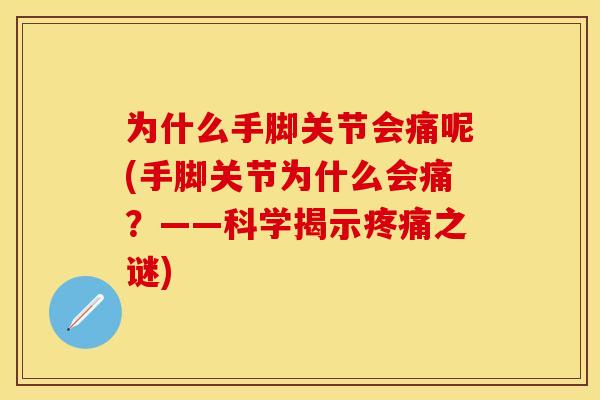 为什么手脚关节会痛呢(手脚关节为什么会痛？——科学揭示疼痛之谜)