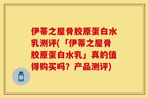 伊蒂之屋骨胶原蛋白水乳测评(「伊蒂之屋骨胶原蛋白水乳」真的值得购买吗？产品测评)