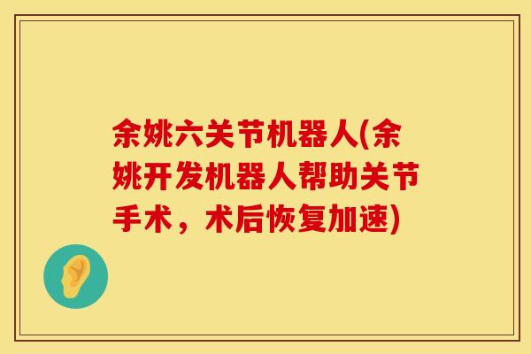 余姚六关节机器人(余姚开发机器人帮助关节手术，术后恢复加速)