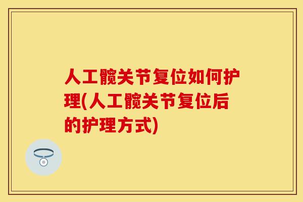人工髋关节复位如何护理(人工髋关节复位后的护理方式)