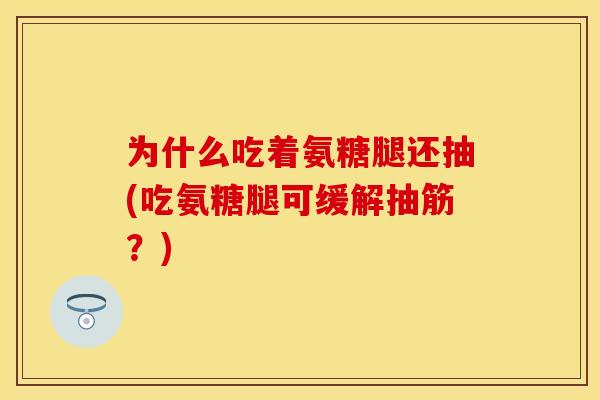 为什么吃着氨糖腿还抽(吃氨糖腿可缓解抽筋？)