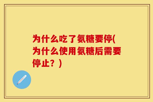 为什么吃了氨糖要停(为什么使用氨糖后需要停止？)