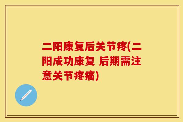 二阳康复后关节疼(二阳成功康复 后期需注意关节疼痛)