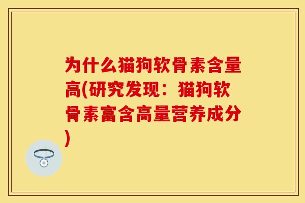 为什么猫狗软骨素含量高(研究发现：猫狗软骨素富含高量营养成分)