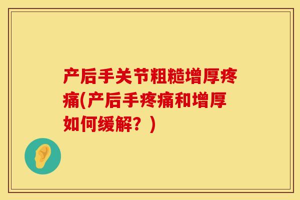 产后手关节粗糙增厚疼痛(产后手疼痛和增厚如何缓解？)