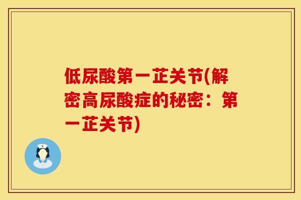 低尿酸第一芷关节(解密高尿酸症的秘密：第一芷关节)