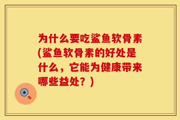 为什么要吃鲨鱼软骨素(鲨鱼软骨素的好处是什么，它能为健康带来哪些益处？)