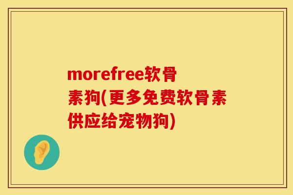 morefree软骨素狗(更多免费软骨素供应给宠物狗)