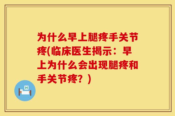 为什么早上腿疼手关节疼(临床医生揭示：早上为什么会出现腿疼和手关节疼？)