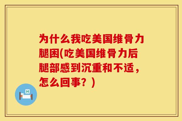 为什么我吃美国维骨力腿困(吃美国维骨力后腿部感到沉重和不适，怎么回事？)