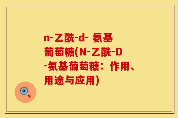 n-乙酰-d- 氨基葡萄糖(N-乙酰-D-氨基葡萄糖：作用、用途与应用)