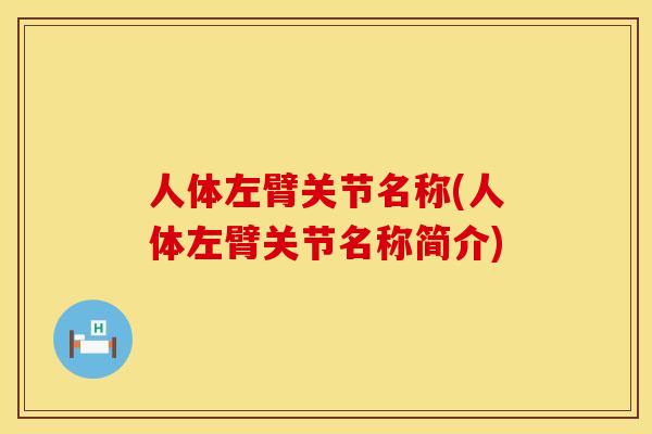 人体左臂关节名称(人体左臂关节名称简介)