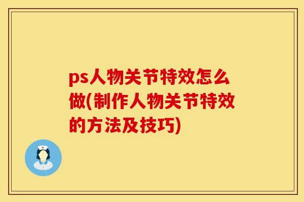 ps人物关节特效怎么做(制作人物关节特效的方法及技巧)