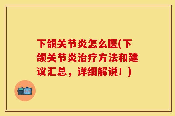 下颌关节炎怎么医(下颌关节炎治疗方法和建议汇总，详细解说！)
