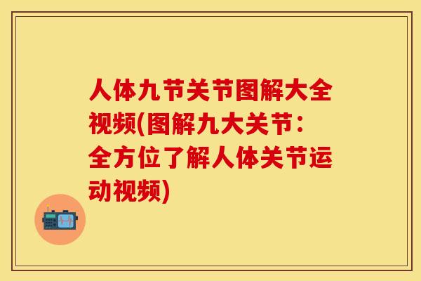 人体九节关节图解大全视频(图解九大关节：全方位了解人体关节运动视频)