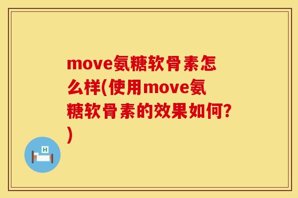 move氨糖软骨素怎么样(使用move氨糖软骨素的效果如何？)