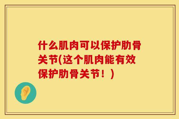 什么肌肉可以保护肋骨关节(这个肌肉能有效保护肋骨关节！)