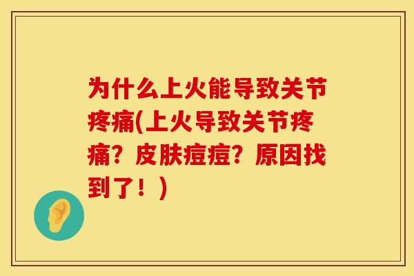 为什么上火能导致关节疼痛(上火导致关节疼痛？皮肤痘痘？原因找到了！)