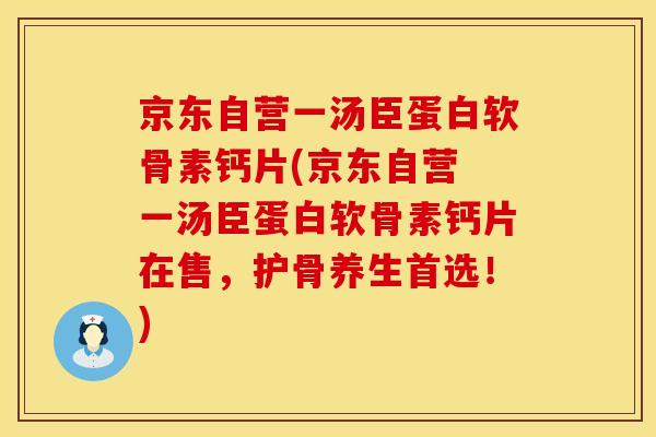 京东自营一汤臣蛋白软骨素钙片(京东自营 一汤臣蛋白软骨素钙片在售，护骨养生首选！)