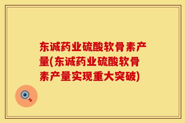 东诚药业硫酸软骨素产量(东诚药业硫酸软骨素产量实现重大突破)