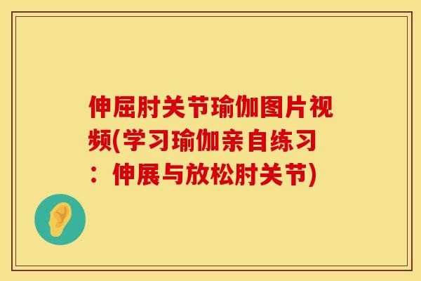 伸屈肘关节瑜伽图片视频(学习瑜伽亲自练习：伸展与放松肘关节)