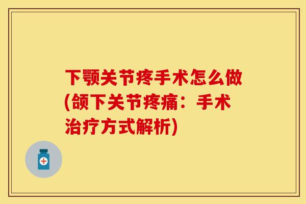 下颚关节疼手术怎么做(颌下关节疼痛：手术治疗方式解析)