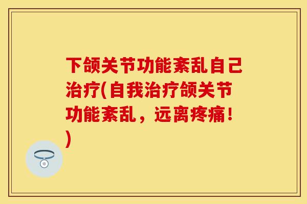 下颌关节功能紊乱自己治疗(自我治疗颌关节功能紊乱，远离疼痛！)