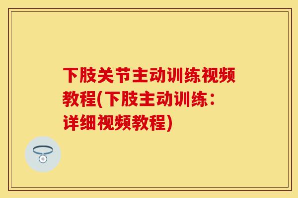 下肢关节主动训练视频教程(下肢主动训练：详细视频教程)