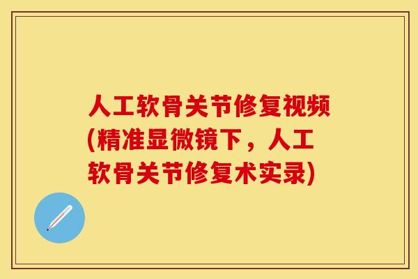 人工软骨关节修复视频(精准显微镜下，人工软骨关节修复术实录)