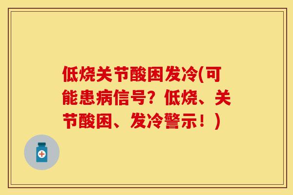 低烧关节酸困发冷(可能患病信号？低烧、关节酸困、发冷警示！)