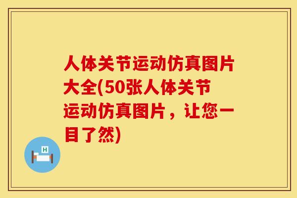 人体关节运动仿真图片大全(50张人体关节运动仿真图片，让您一目了然)