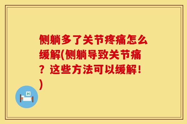 侧躺多了关节疼痛怎么缓解(侧躺导致关节痛？这些方法可以缓解！)
