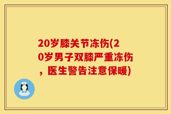 20岁膝关节冻伤(20岁男子双膝严重冻伤，医生警告注意保暖)