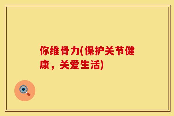 你维骨力(保护关节健康，关爱生活)