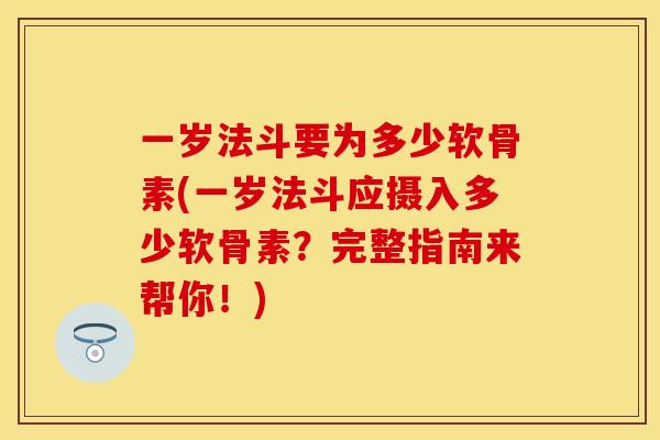 一岁法斗要为多少软骨素(一岁法斗应摄入多少软骨素？完整指南来帮你！)