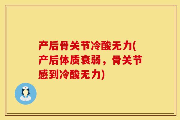 产后骨关节冷酸无力(产后体质衰弱，骨关节感到冷酸无力)
