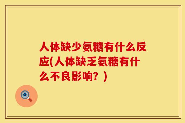 人体缺少氨糖有什么反应(人体缺乏氨糖有什么不良影响？)