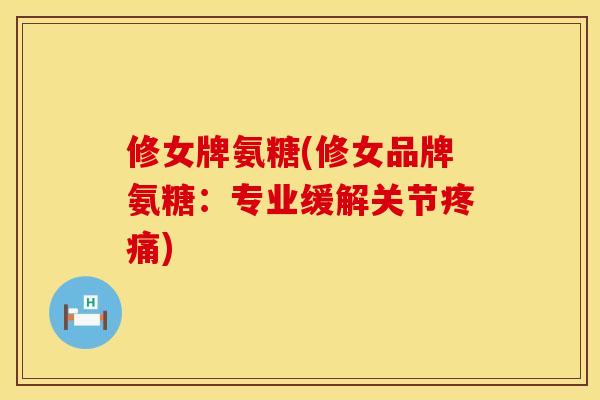 修女牌氨糖(修女品牌氨糖：专业缓解关节疼痛)